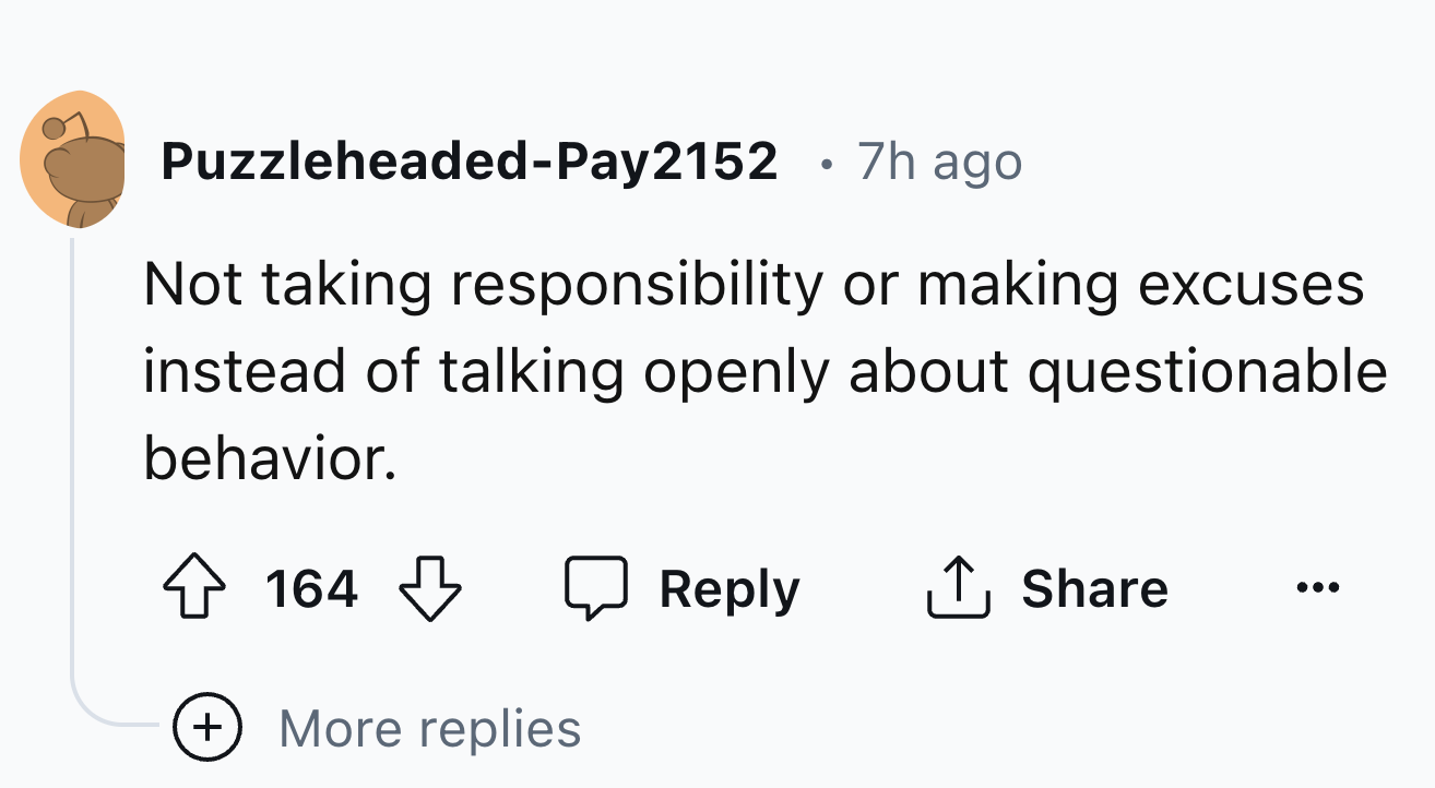 number - PuzzleheadedPay2152 7h ago Not taking responsibility or making excuses instead of talking openly about questionable behavior. 164 More replies